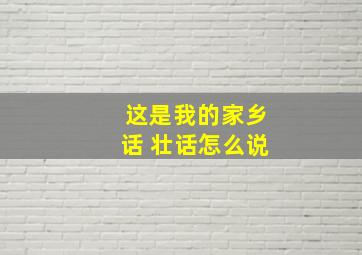 这是我的家乡话 壮话怎么说